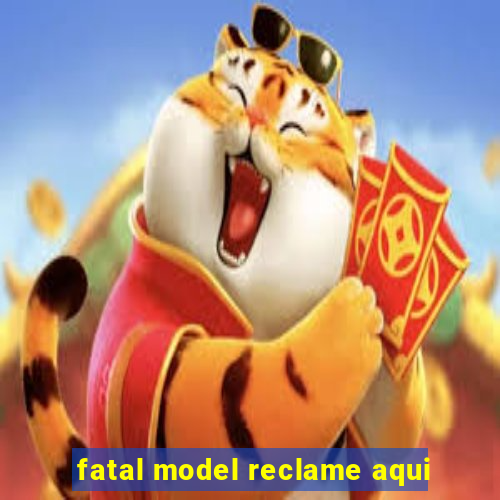 fatal model reclame aqui